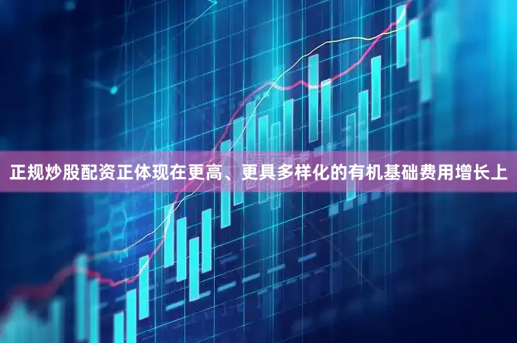 正规炒股配资正体现在更高、更具多样化的有机基础费用增长上