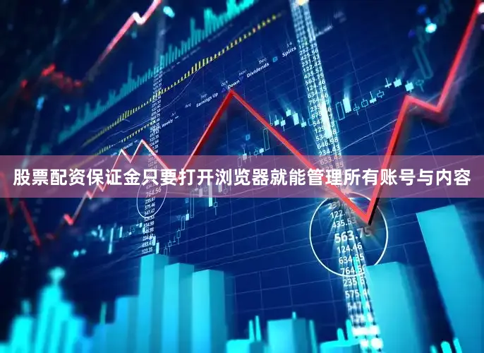 股票配资保证金只要打开浏览器就能管理所有账号与内容