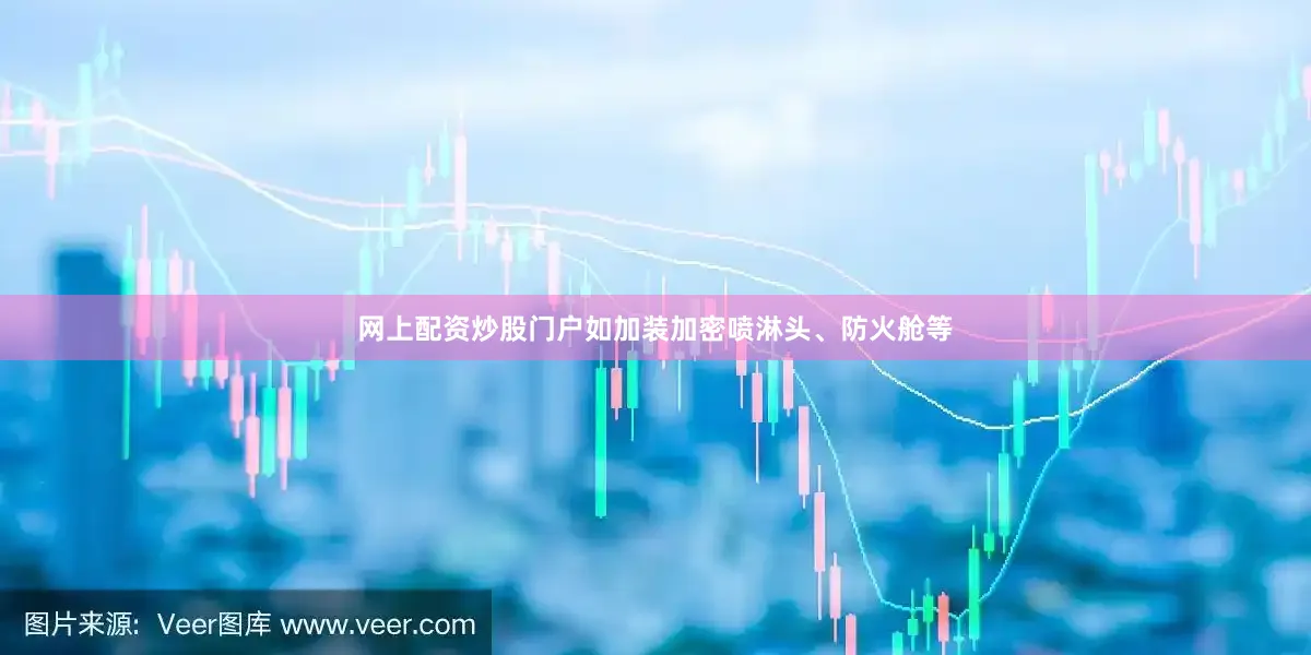 网上配资炒股门户如加装加密喷淋头、防火舱等
