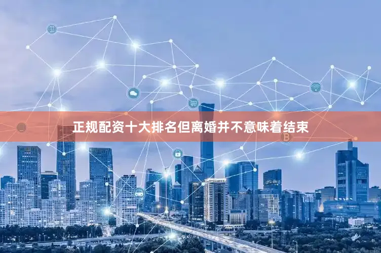 正规配资十大排名但离婚并不意味着结束