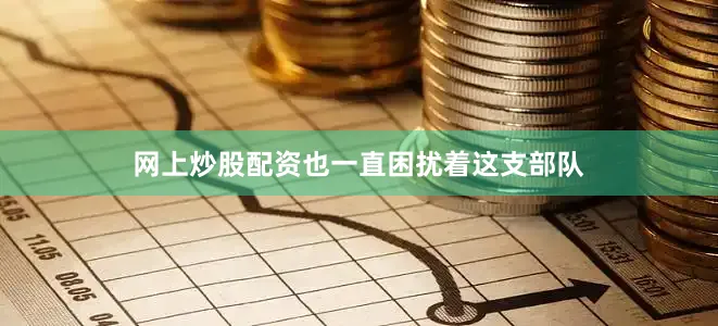 网上炒股配资也一直困扰着这支部队