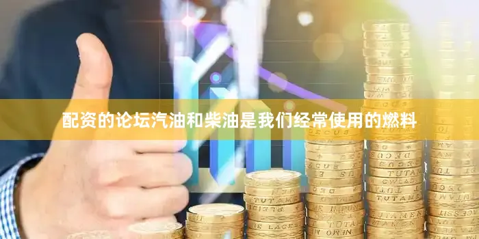 配资的论坛汽油和柴油是我们经常使用的燃料