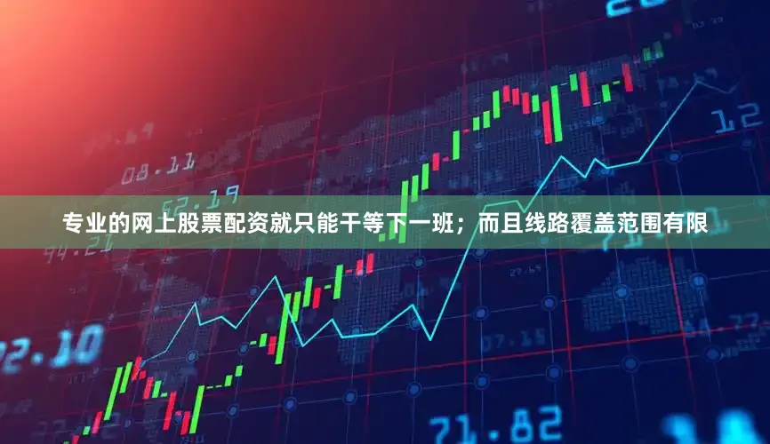 专业的网上股票配资就只能干等下一班；而且线路覆盖范围有限
