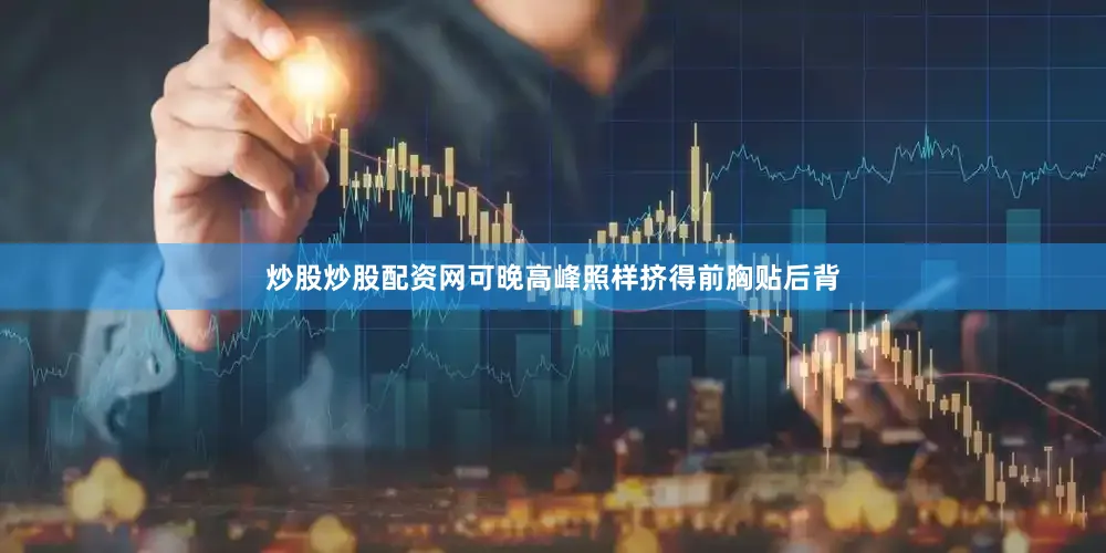 炒股炒股配资网可晚高峰照样挤得前胸贴后背