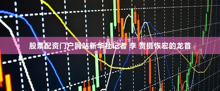 股票配资门户网站新华社记者 李 贺摄恢宏的龙首