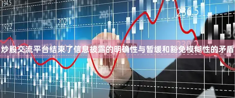 炒股交流平台结束了信息披露的明确性与暂缓和豁免模糊性的矛盾