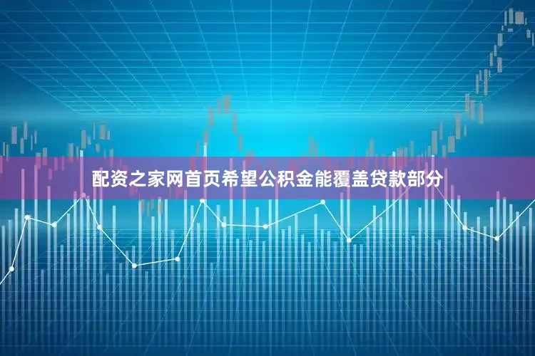 配资之家网首页希望公积金能覆盖贷款部分