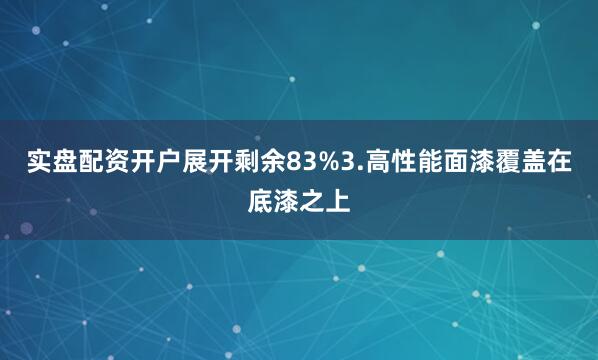实盘配资开户展开剩余83%3.高性能面漆覆盖在底漆之上