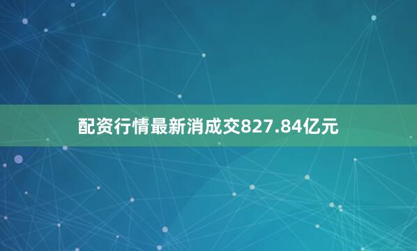配资行情最新消成交827.84亿元