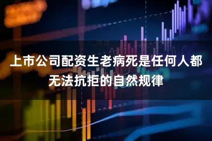 上市公司配资生老病死是任何人都无法抗拒的自然规律