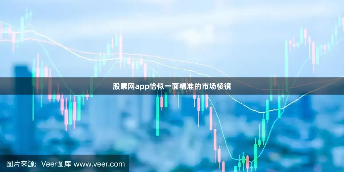 股票网app恰似一面精准的市场棱镜