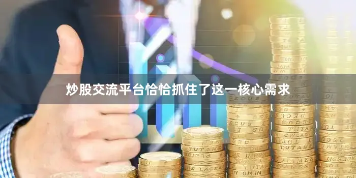 炒股交流平台恰恰抓住了这一核心需求