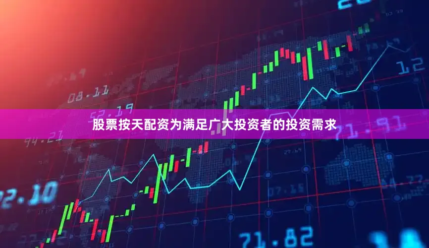 股票按天配资为满足广大投资者的投资需求