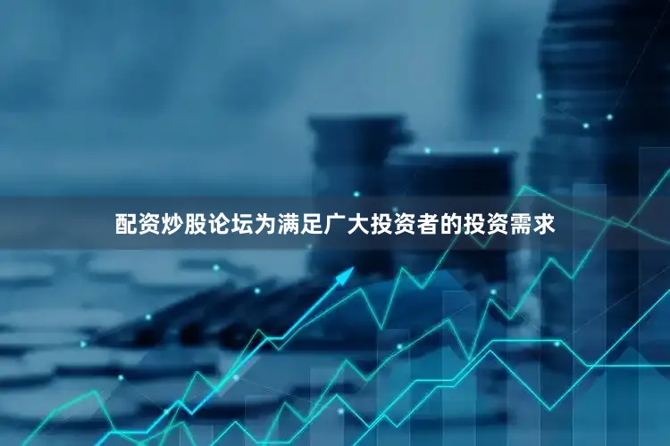 配资炒股论坛为满足广大投资者的投资需求